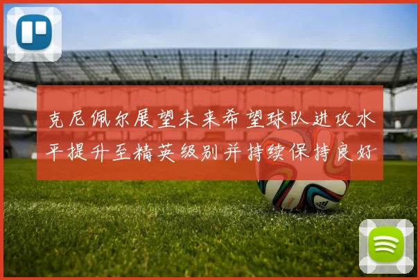 克尼佩尔展望未来希望球队进攻水平提升至精英级别并持续保持良好状态