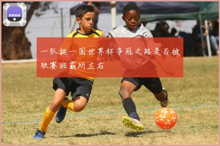 一队挺一国世界杯争冠之路是否被联赛班霸所左右