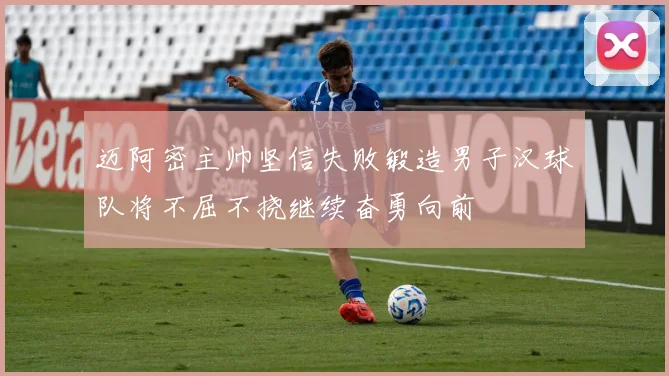 迈阿密主帅坚信失败锻造男子汉球队将不屈不挠继续奋勇向前