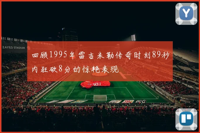 回顾1995年雷吉米勒传奇时刻89秒内狂砍8分的惊艳表现