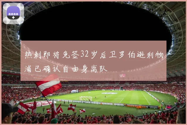 热刺即将免签32岁后卫罗伯逊利物浦已确认自由身离队