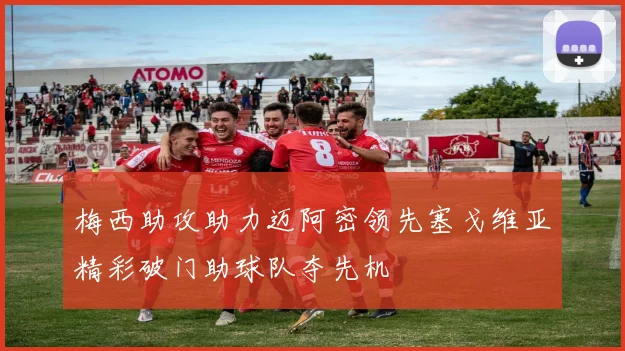 梅西助攻助力迈阿密领先塞戈维亚精彩破门助球队夺先机