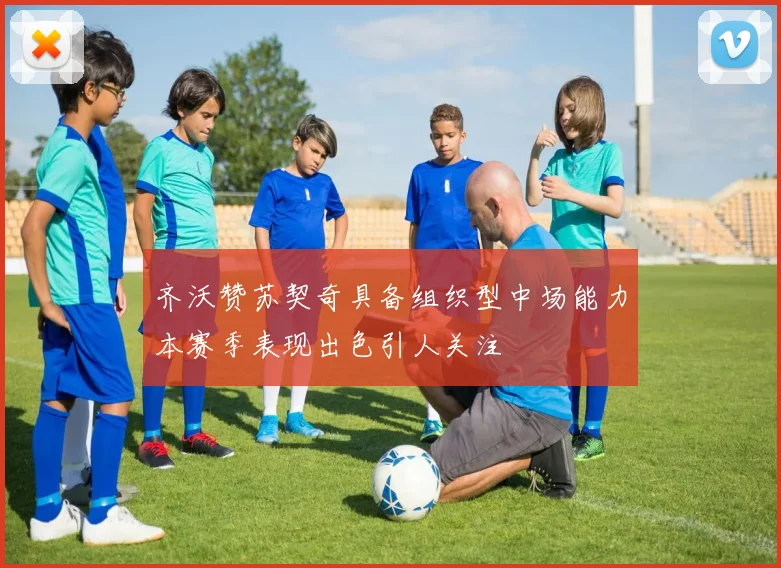 齐沃赞苏契奇具备组织型中场能力本赛季表现出色引人关注