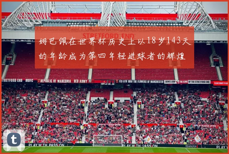 姆巴佩在世界杯历史上以18岁143天的年龄成为第四年轻进球者的辉煌时刻