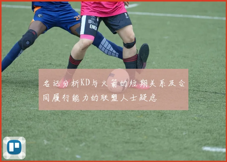 名记分析KD与火箭的短期关系及合同履行能力的联盟人士疑虑