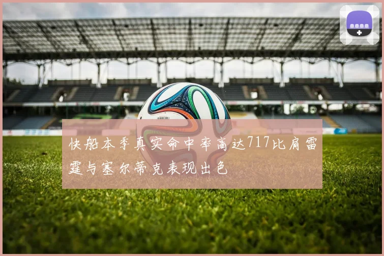 快船本季真实命中率高达717比肩雷霆与塞尔蒂克表现出色