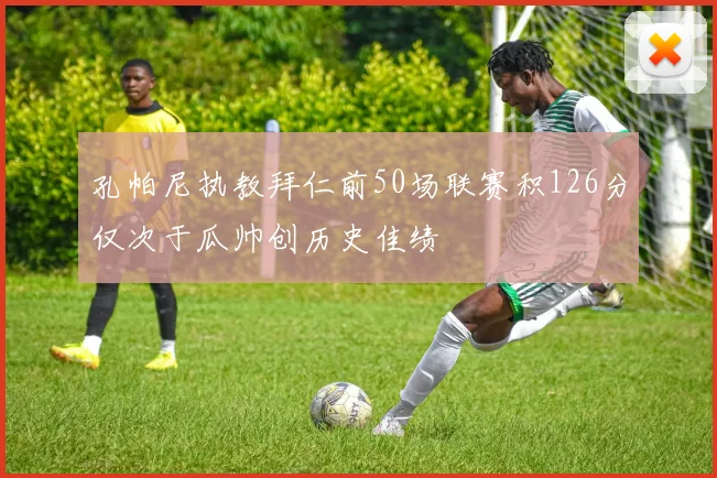 孔帕尼执教拜仁前50场联赛积126分仅次于瓜帅创历史佳绩