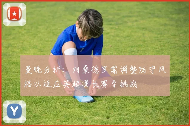 曼晚分析：利桑德罗需调整防守风格以适应英超漫长赛季挑战