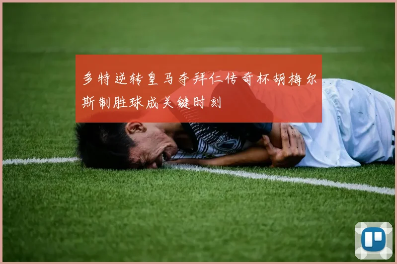多特逆转皇马夺拜仁传奇杯胡梅尔斯制胜球成关键时刻